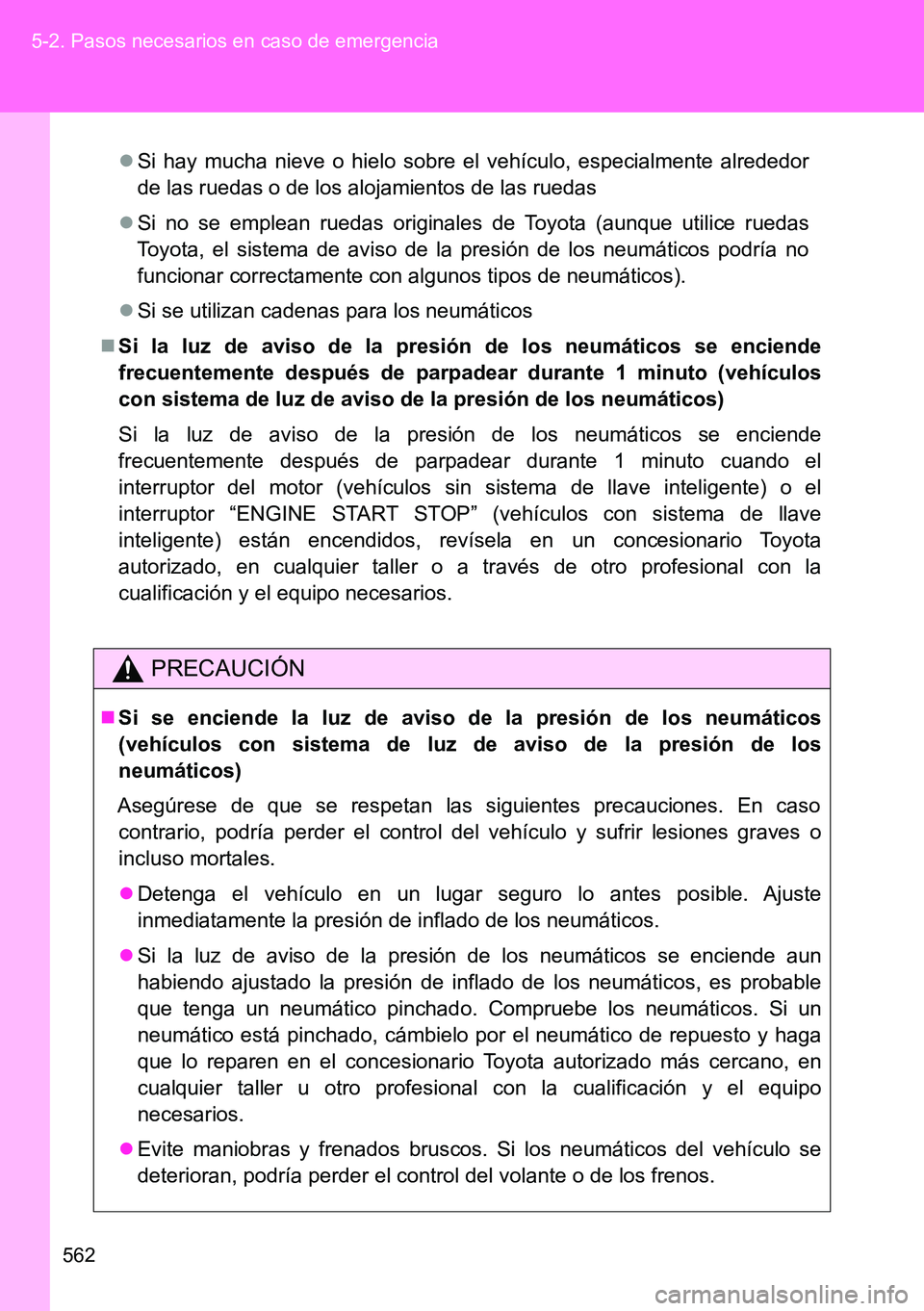 TOYOTA VERSO 2015  Manuale de Empleo (in Spanish) 562 5-2. Pasos necesarios en caso de emergencia
Si hay mucha nieve o hielo sobre el vehículo, especialmente alrededor
de las ruedas o de los alojamientos de las ruedas
Si no se emplean ruedas o