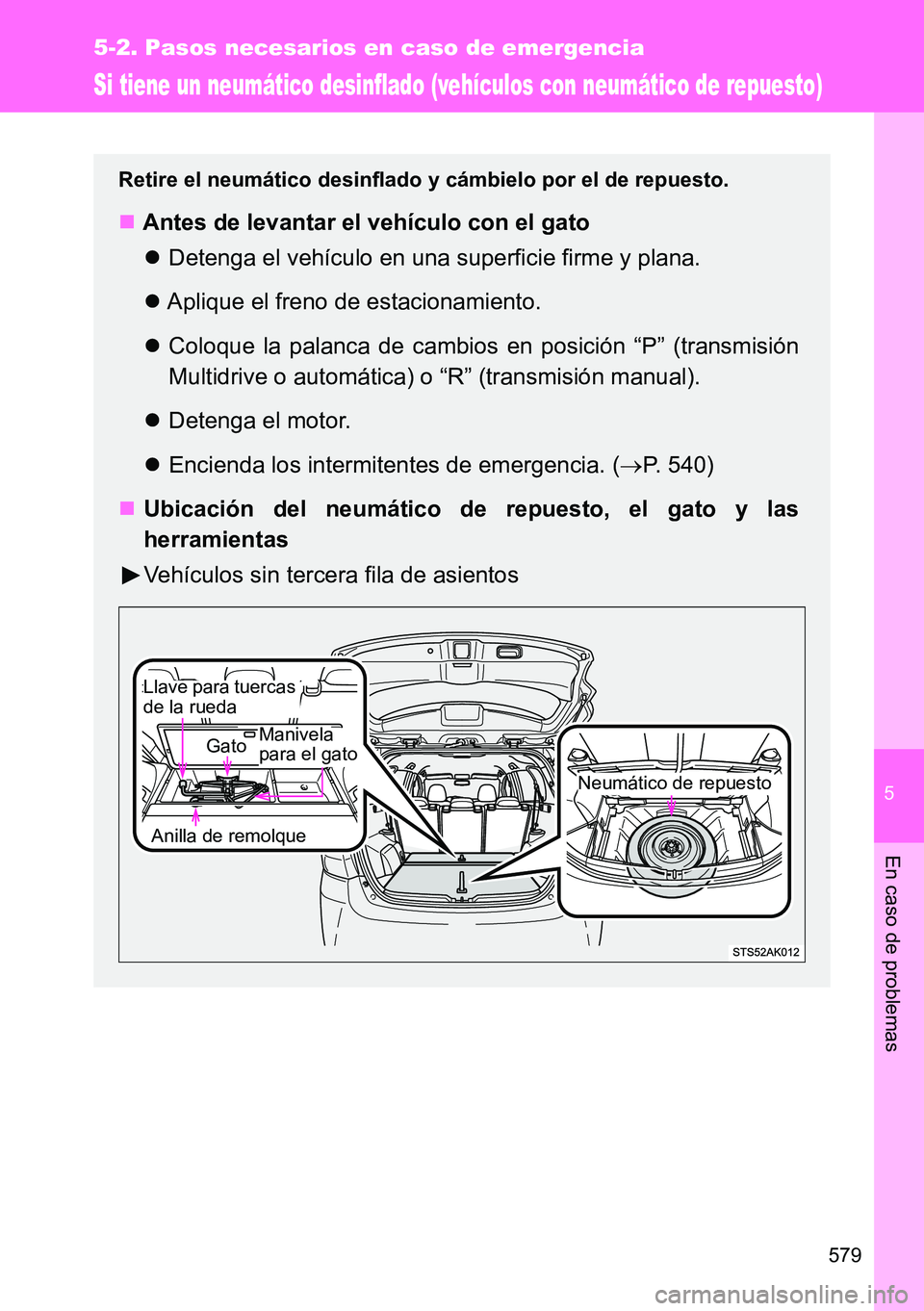 TOYOTA VERSO 2015  Manuale de Empleo (in Spanish) 5
579
5-2. Pasos necesarios en caso de emergencia
En caso de problemas
Si tiene un neumático desinflado (vehículos con neumático de repuesto)
Retire el neumático desinflado y cámbielo por el de r