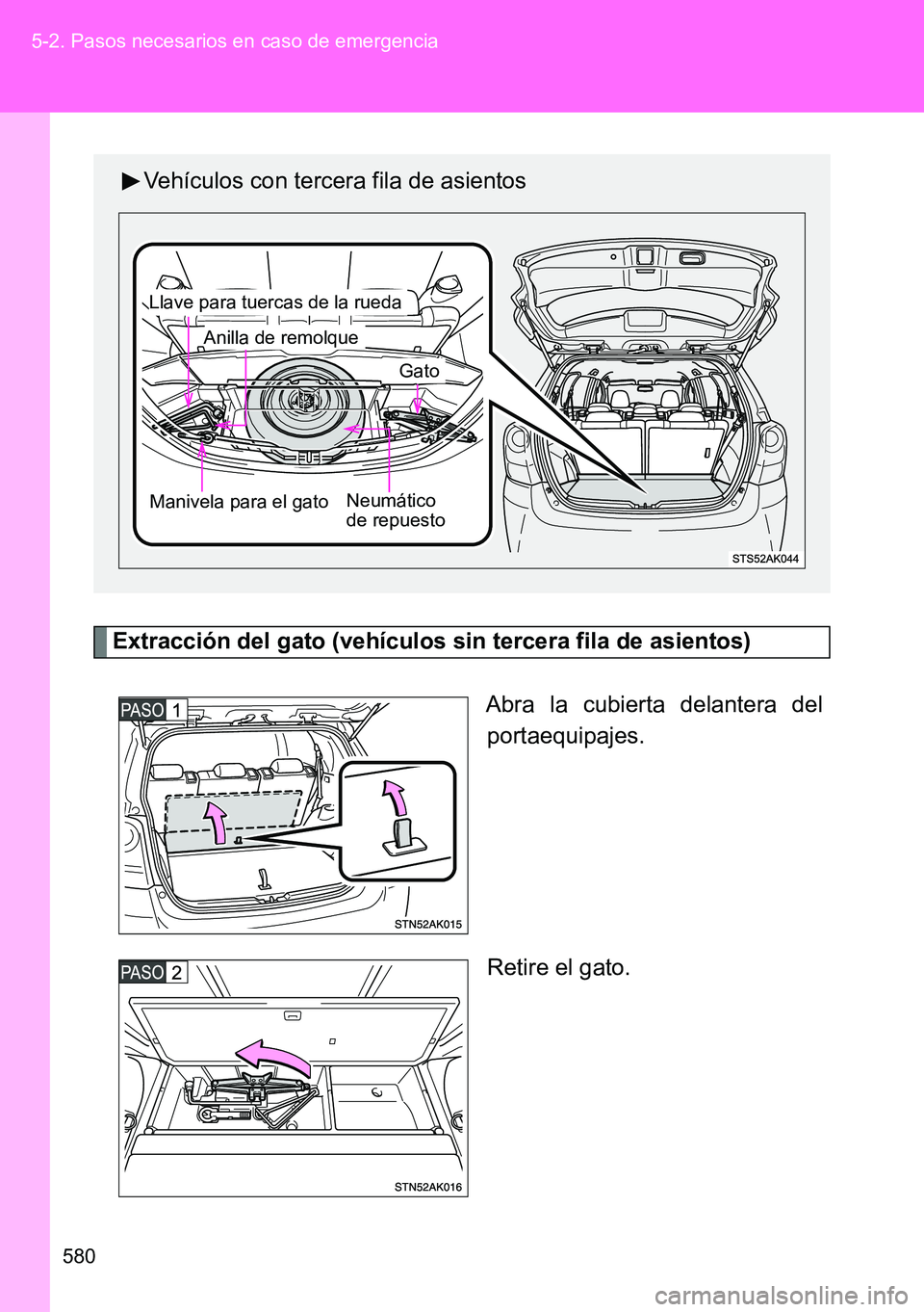 TOYOTA VERSO 2015  Manuale de Empleo (in Spanish) 580 5-2. Pasos necesarios en caso de emergencia
Extracción del gato (vehículos sin tercera fila de asientos)
Abra la cubierta delantera del
portaequipajes.
Retire el gato.
Vehículos con tercera fil