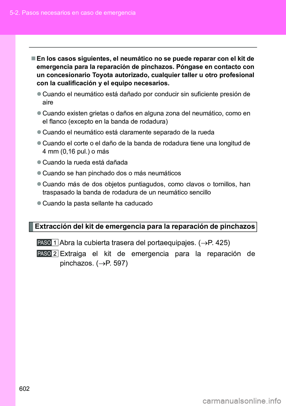 TOYOTA VERSO 2015 Manuale de Empleo (in Spanish) 602 5-2. Pasos necesarios en caso de emergencia
Extracción del kit de emergencia para la reparación de pinchazos
Abra la cubierta trasera del portaequipajes. (P. 425)
Extraiga el kit de emergenci TOYOTA VERSO 2015 Manuale de Empleo (in Spanish) 602 5-2. Pasos necesarios en caso de emergencia
Extracción del kit de emergencia para la reparación de pinchazos
Abra la cubierta trasera del portaequipajes. (P. 425)
Extraiga el kit de emergenci