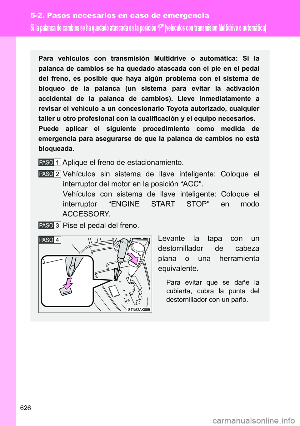 TOYOTA VERSO 2015  Manuale de Empleo (in Spanish) 626
5-2. Pasos necesarios en caso de emergencia
Si la palanca de cambios se ha quedado atascada en la posición “P” (vehículos con transmisión Multidrive o automática)
Para vehículos con trans