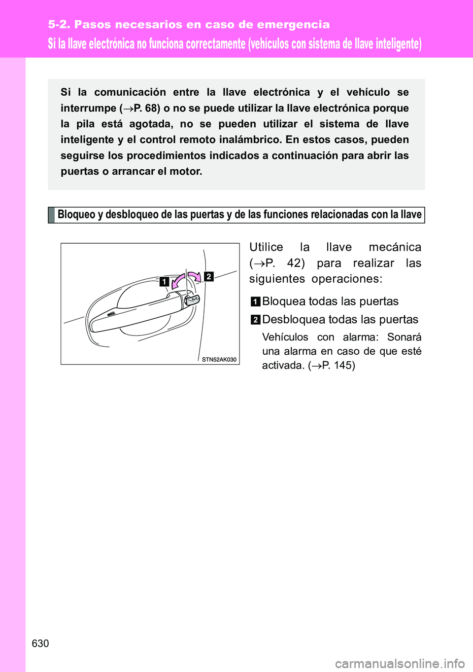 TOYOTA VERSO 2015  Manuale de Empleo (in Spanish) 630
5-2. Pasos necesarios en caso de emergencia
Si la llave electrónica no funciona correctamente (vehículos con sistema de llave inteligente)
Bloqueo y desbloqueo de las puertas y de las funciones 