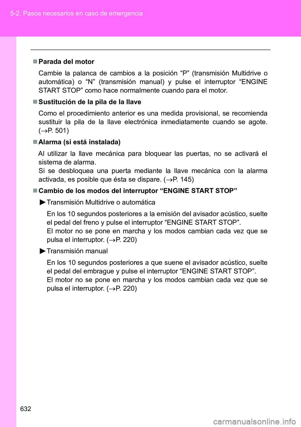 TOYOTA VERSO 2015  Manuale de Empleo (in Spanish) 632 5-2. Pasos necesarios en caso de emergencia
Parada del motor
Cambie la palanca de cambios a la posición “P” (transmisión Multidrive o
automática) o “N” (transmisión manual) y pulse 