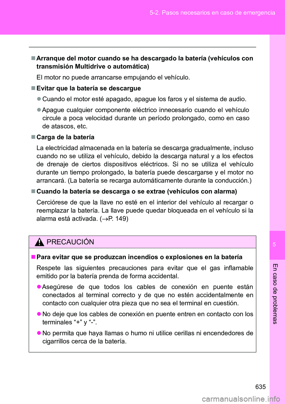 TOYOTA VERSO 2015  Manuale de Empleo (in Spanish) 5
635 5-2. Pasos necesarios en caso de emergencia
En caso de problemas
Arranque del motor cuando se ha descargado la batería (vehículos con
transmisión Multidrive o automática)
El motor no pued