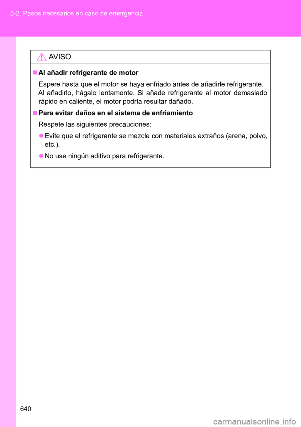 TOYOTA VERSO 2015  Manuale de Empleo (in Spanish) 640 5-2. Pasos necesarios en caso de emergencia
AVISO
Al añadir refrigerante de motor
Espere hasta que el motor se haya enfriado antes de añadirle refrigerante.
Al añadirlo, hágalo lentamente. 