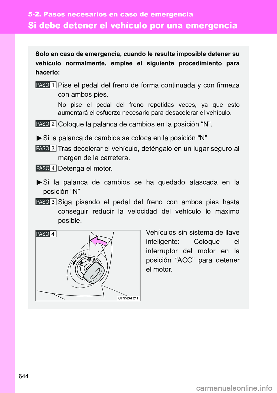 TOYOTA VERSO 2015  Manuale de Empleo (in Spanish) 644
5-2. Pasos necesarios en caso de emergencia
Si debe detener el vehículo por una emergencia
Solo en caso de emergencia, cuando le resulte imposible detener su
vehículo normalmente, emplee el sigu
