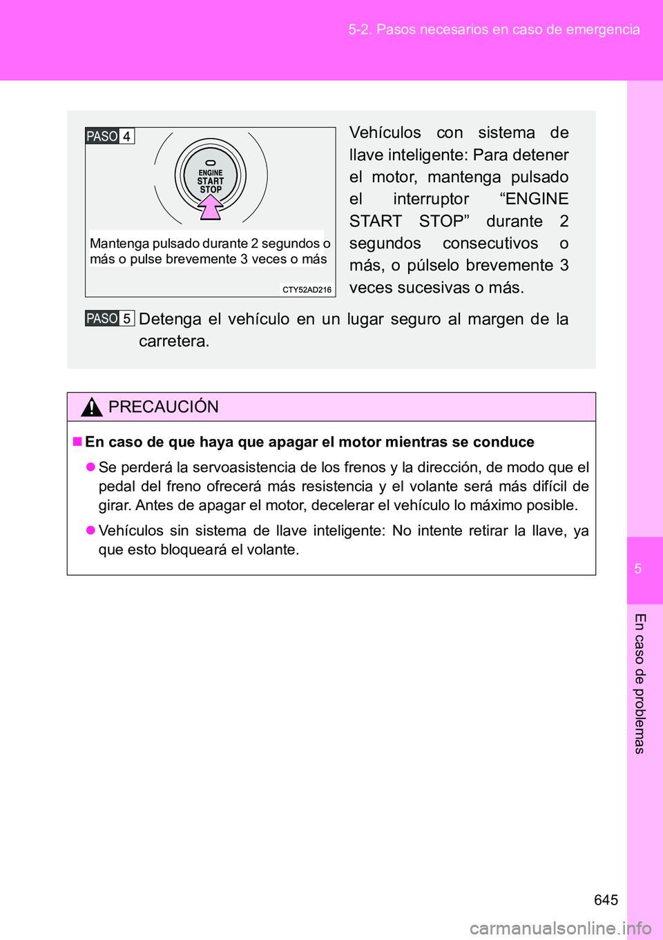 TOYOTA VERSO 2015  Manuale de Empleo (in Spanish) 5
645 5-2. Pasos necesarios en caso de emergencia
En caso de problemas
PRECAUCIÓN
En caso de que haya que apagar el motor mientras se conduce
Se perderá la servoasistencia de los frenos y la d