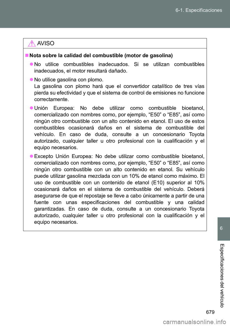 TOYOTA VERSO 2015  Manuale de Empleo (in Spanish) 679 6-1. Especificaciones
6
Especificaciones del vehículo
AVISO
Nota sobre la calidad del combustible (motor de gasolina)
No utilice combustibles inadecuados. Si se utilizan combustibles
inadec