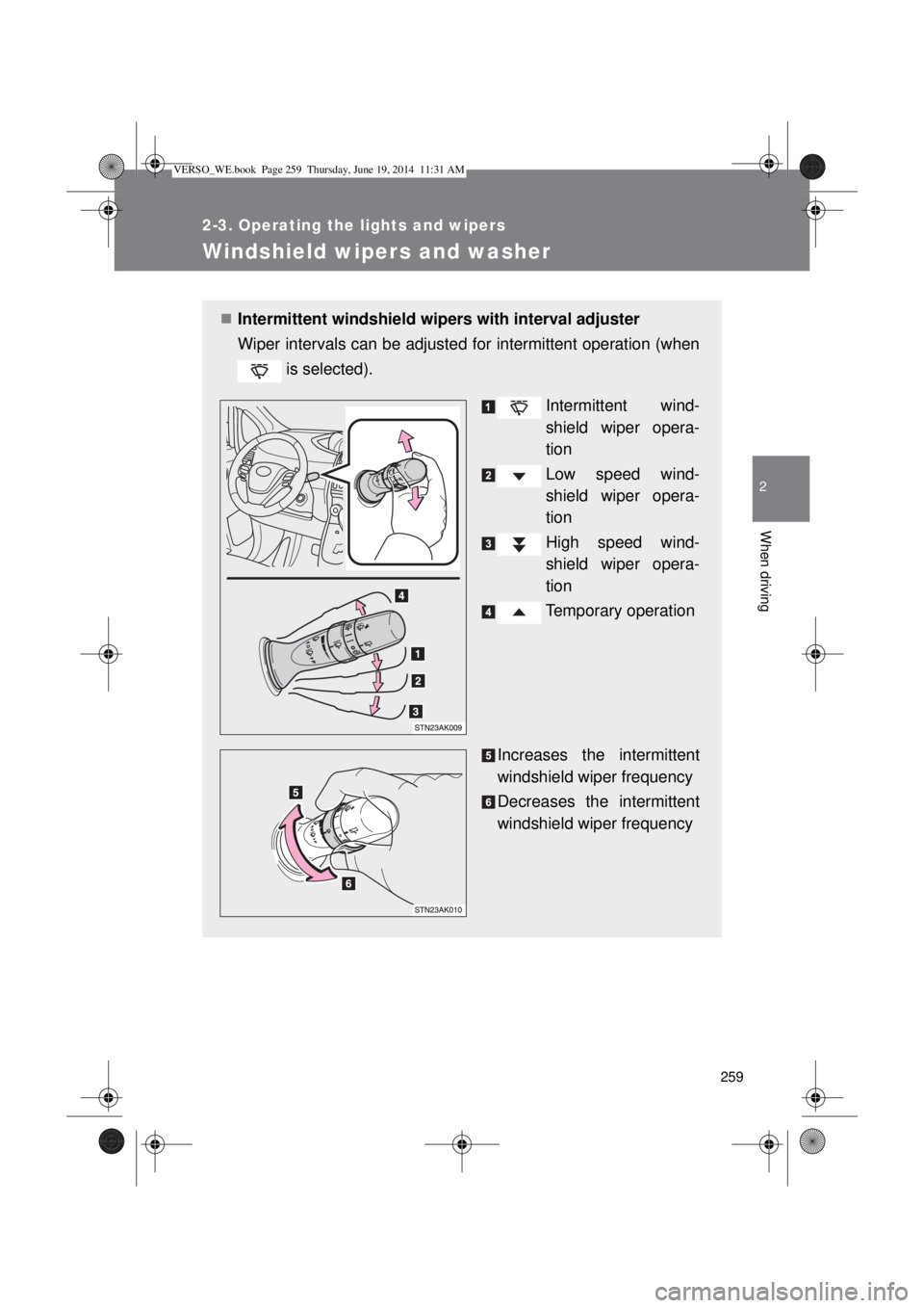 TOYOTA VERSO 2015  Owners Manual 259
2-3. Operating the lights and wipers
2
When driving
Windshield wipers and washer
Intermittent windshield wipers with interval adjuster
Wiper intervals can be adjusted for intermittent operation