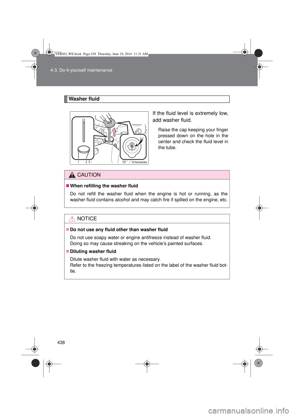 TOYOTA VERSO 2015  Owners Manual 438 4-3. Do-it-yourself maintenance
Washer fluid
If the fluid level is extremely low,
add washer fluid.
Raise the cap keeping your finger
pressed down on the hole in the
center and check the fluid lev