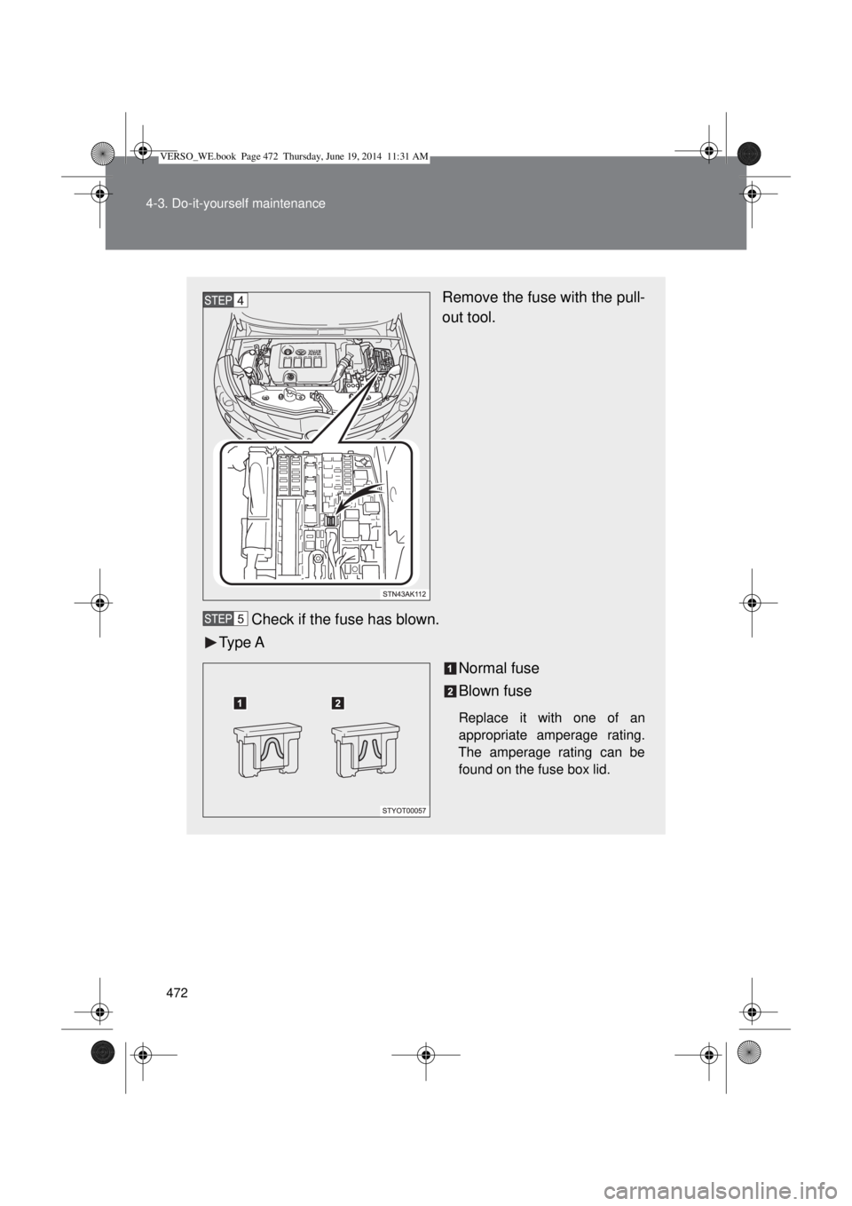 TOYOTA VERSO 2015  Owners Manual 472 4-3. Do-it-yourself maintenance
Remove the fuse with the pull-
out tool.
Check if the fuse has blown.
Type A
Normal fuse
Blown fuse
Replace it with one of an
appropriate amperage rating.
The amper