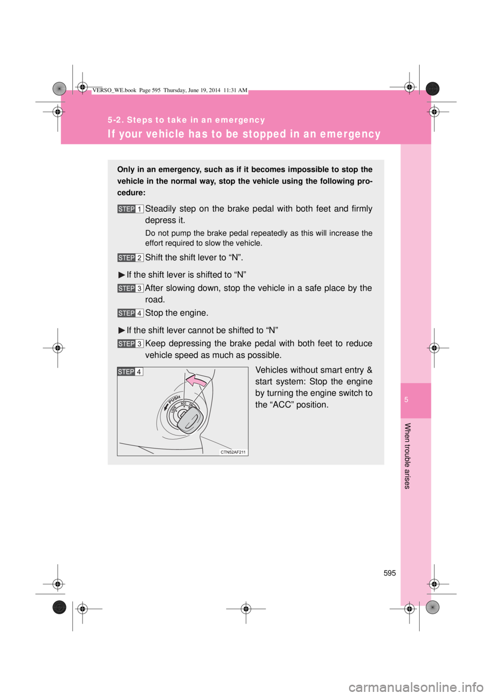TOYOTA VERSO 2015  Owners Manual 5
595
5-2. Steps to take in an emergency
When trouble arises
If your vehicle has to be stopped in an emergency
Only in an emergency, such as if it becomes impossible to stop the
vehicle in the normal 