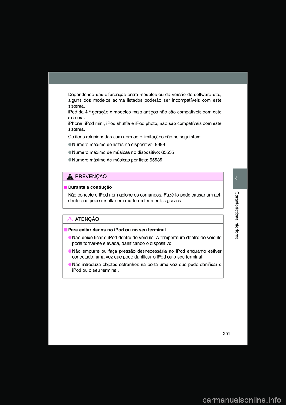 TOYOTA VERSO 2015  Manual de utilização (in Portuguese) 351
3
Características interiores
Dependendo das diferenças entre modelos ou da versão do software etc.,
alguns dos modelos acima listados poderão ser incompatíveis com este
sistema.
iPod da 4.ª 