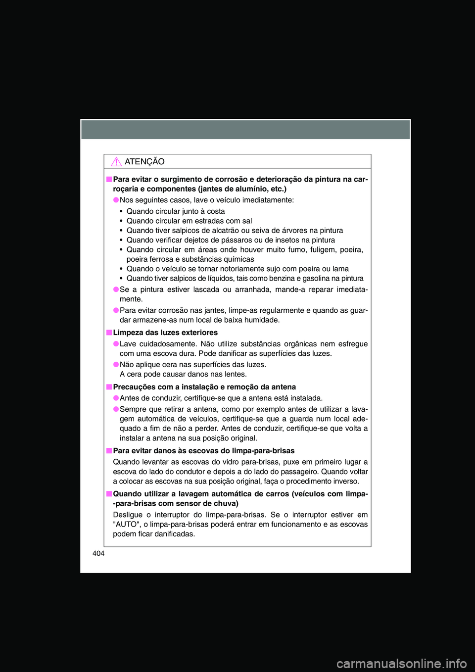 TOYOTA VERSO 2015  Manual de utilização (in Portuguese) 404
AT E N Ç Ã O
■■■■Para evitar o surgimento de corrosão e deterioração da pintura na car-
roçaria e componentes (jantes de alumínio, etc.)
●Nos seguintes casos, lave o veículo imed