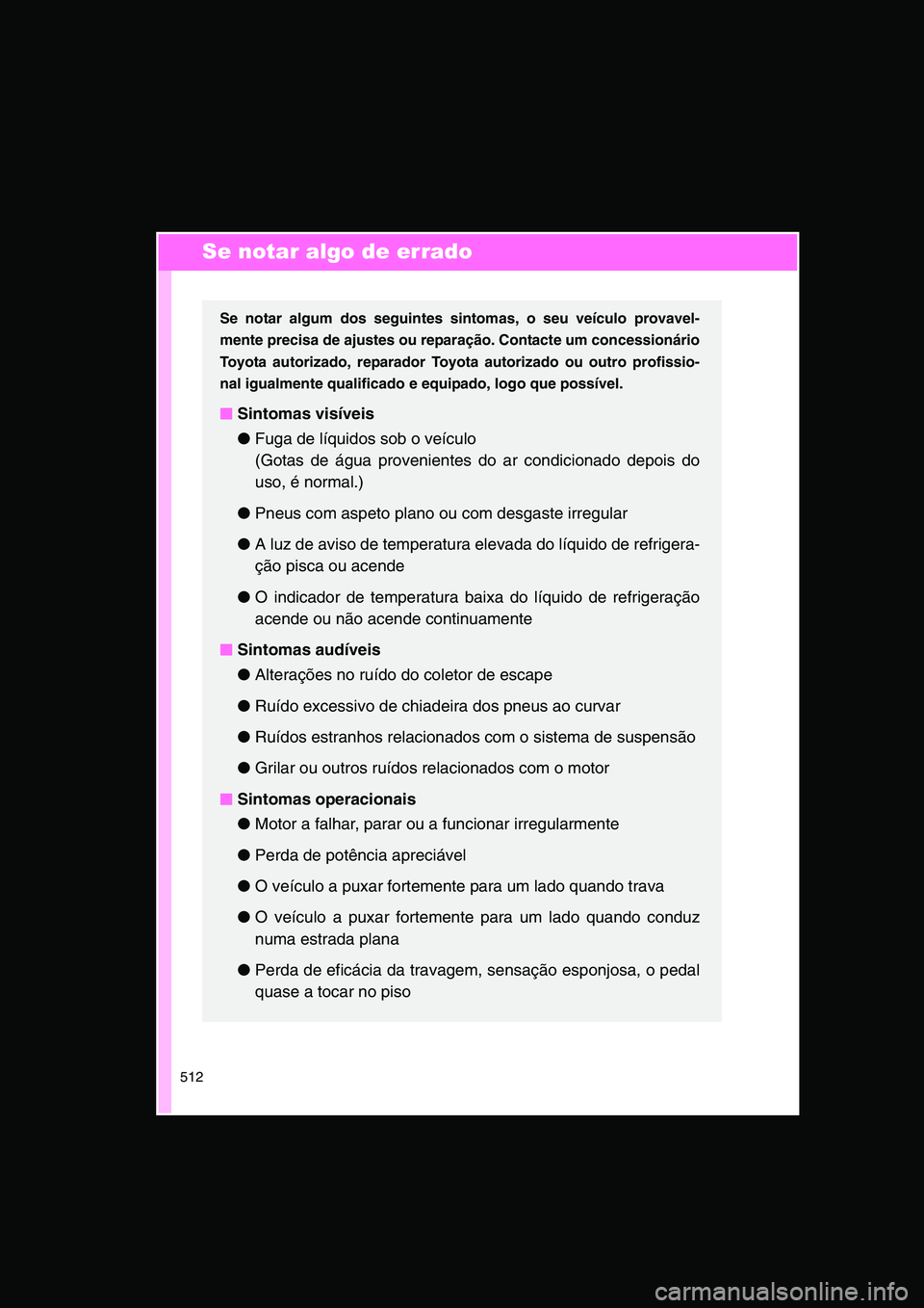 TOYOTA VERSO 2015  Manual de utilização (in Portuguese) 512
Se notar algo de errado
Se notar algum dos seguintes sintomas, o seu veículo provavel-
mente precisa de ajustes ou reparação. Contacte um concessionário
Toyota autorizado, reparador Toyota aut