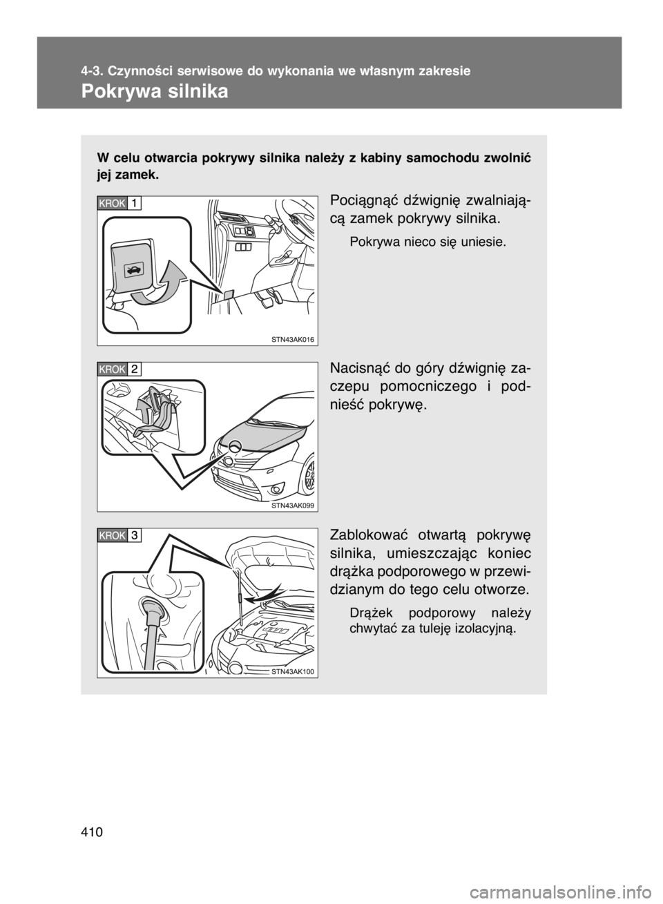 TOYOTA VERSO 2015  Instrukcja obsługi (in Polish) W celu  otwarcia  pokrywy  silnika  nale˝y  z kabiny  samochodu  zwolniç
jej zamek.
Pociàgnàç  dêwigni´  zwalniajà-
cà zamek pokrywy silnika.
Pokrywa nieco si´ uniesie.
Nacisnàç do góry d
