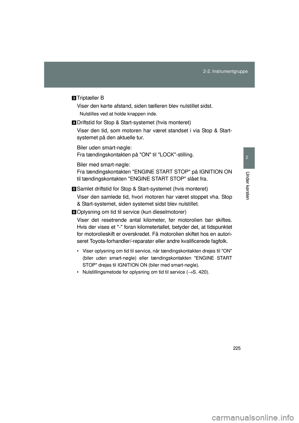 TOYOTA VERSO 2015 Brugsanvisning (in Danish) 225
2-2. Instrumentgruppe
2
Under kørslen
OM64574DK
Triptæller B
Viser den kørte afstand, siden tælleren blev nulstillet sidst.
Nulstilles ved at holde knappen inde.
Driftstid for Stop & Start-sys TOYOTA VERSO 2015 Brugsanvisning (in Danish) 225
2-2. Instrumentgruppe
2
Under kørslen
OM64574DK
Triptæller B
Viser den kørte afstand, siden tælleren blev nulstillet sidst.
Nulstilles ved at holde knappen inde.
Driftstid for Stop & Start-sys