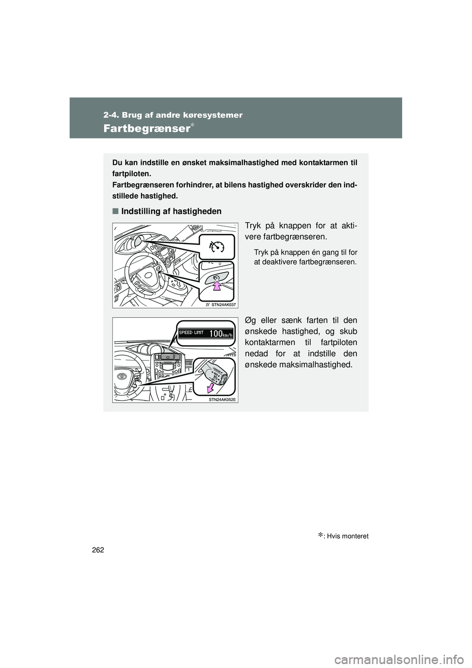 TOYOTA VERSO 2015  Brugsanvisning (in Danish) 262
2-4. Brug af andre køresystemer
OM64574DK
Fartbegrænser∗
∗: Hvis monteret
Du kan indstille en ønsket maksimalhastighed med kontaktarmen til
fartpiloten. 
Fartbegrænseren forhindrer, at bil