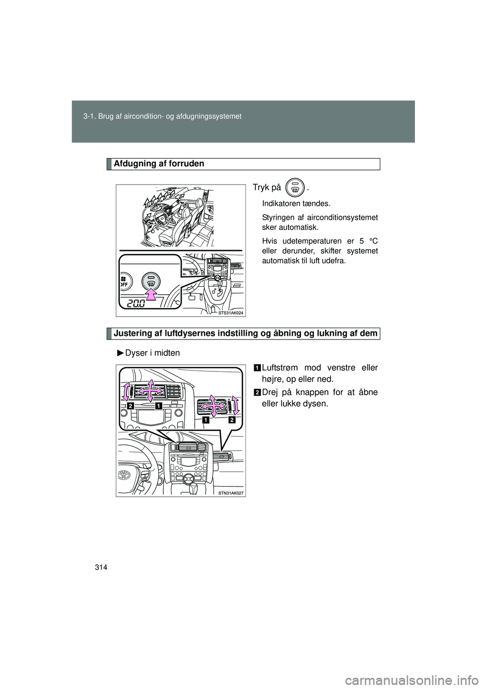 TOYOTA VERSO 2015  Brugsanvisning (in Danish) 314
3-1. Brug af aircondition- og afdugningssystemet
OM64574DK
Afdugning af forruden
Tryk på  .
Indikatoren tændes.
Styringen af airconditionsystemet
sker automatisk.
Hvis udetemperaturen er 5 °C
e