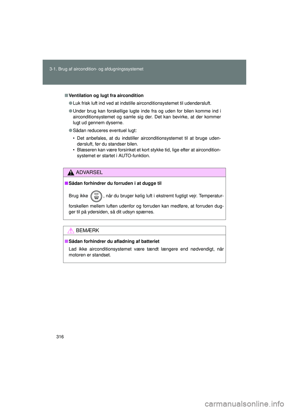 TOYOTA VERSO 2015  Brugsanvisning (in Danish) 316
3-1. Brug af aircondition- og afdugningssystemet
OM64574DK
■
Ventilation og lugt fra aircondition
● Luk frisk luft ind ved at indstille airconditionsystemet til udendørsluft.
● Under brug k