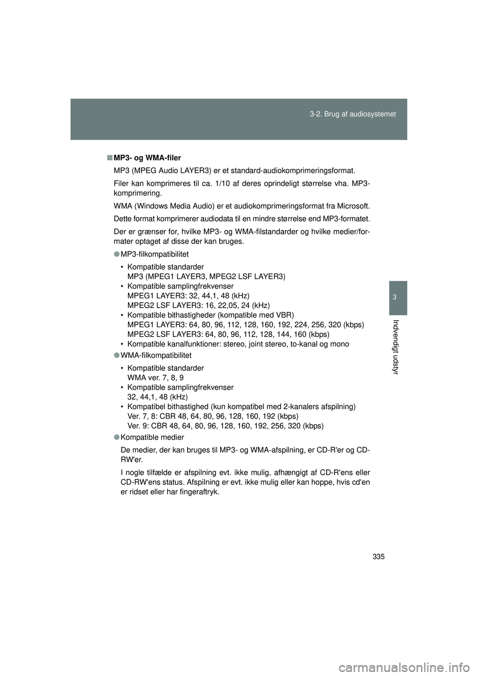 TOYOTA VERSO 2015  Brugsanvisning (in Danish) 335
3-2. Brug af audiosystemet
3
Indvendigt udstyr
OM64574DK
■
MP3- og WMA-filer
MP3 (MPEG Audio LAYER3) er et  standard-audiokomprimeringsformat.
Filer kan komprimeres til ca. 1/10 af deres oprinde