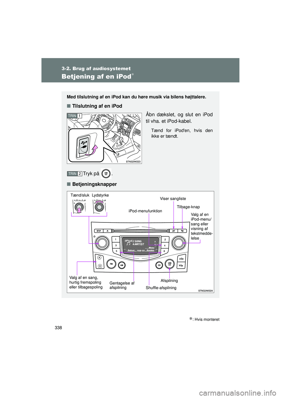 TOYOTA VERSO 2015  Brugsanvisning (in Danish) 338
3-2. Brug af audiosystemet
OM64574DK
Betjening af en iPod∗
∗: Hvis monteret
Med tilslutning af en iPod kan du høre musik via bilens højttalere.
■Tilslutning af en iPod
Åbn dækslet, og sl