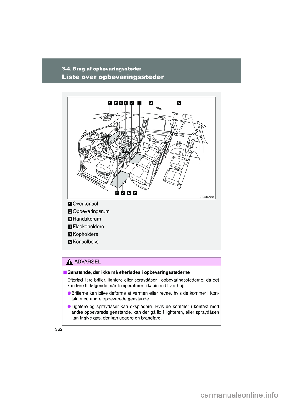 TOYOTA VERSO 2015  Brugsanvisning (in Danish) 362
OM64574DK
3-4. Brug af opbevaringssteder
Liste over opbevaringssteder
ADVARSEL
■Genstande, der ikke må efterlades i opbevaringsstederne
Efterlad ikke briller, lightere eller spraydåser i opbev