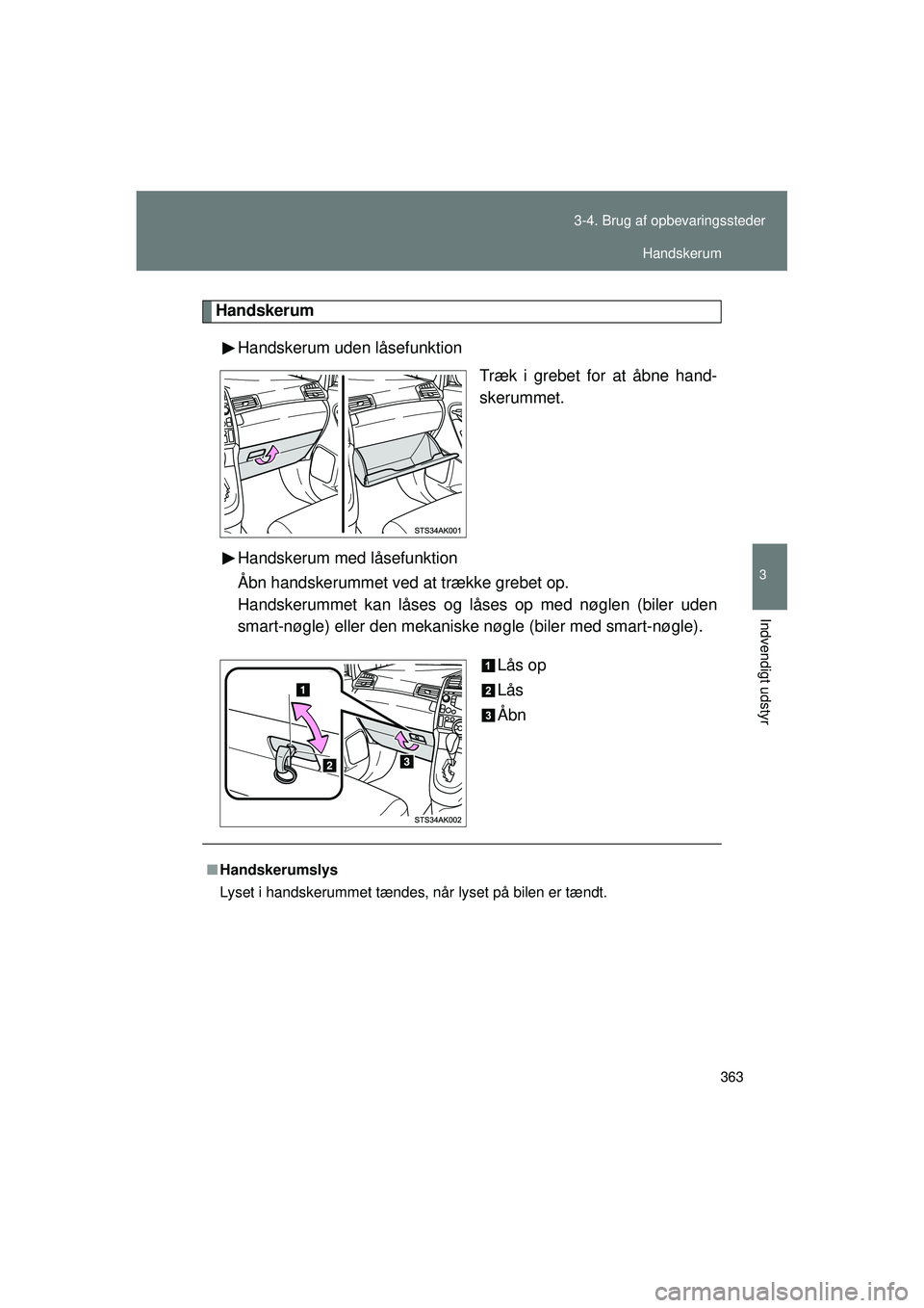 TOYOTA VERSO 2015  Brugsanvisning (in Danish) 363
3-4. Brug af opbevaringssteder
3
Indvendigt udstyr
OM64574DK
Handskerum
Handskerum uden låsefunktion Træk i grebet for at åbne hand-
skerummet.
Handskerum med låsefunktion
Åbn handskerummet v