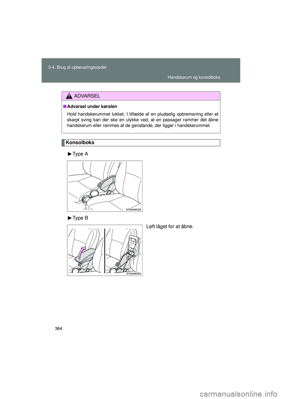 TOYOTA VERSO 2015  Brugsanvisning (in Danish) 364
3-4. Brug af opbevaringssteder
OM64574DK
Konsolboks
Type  A
Type  B Løft låget for at åbne.
ADVARSEL
■Advarsel under kørslen
Hold handskerummet lukket. I tilfælde af en pludselig opbremsnin