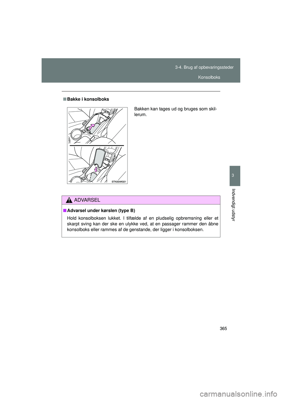 TOYOTA VERSO 2015  Brugsanvisning (in Danish) 365
3-4. Brug af opbevaringssteder
3
Indvendigt udstyr
OM64574DK
■
Bakke i konsolboks
ADVARSEL
■Advarsel under kørslen (type B)
Hold konsolboksen lukket. I tilfælde af en pludselig opbremsning e