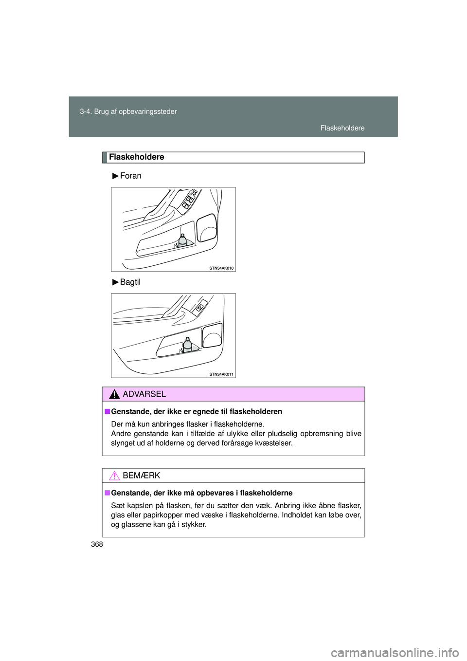 TOYOTA VERSO 2015  Brugsanvisning (in Danish) 368
3-4. Brug af opbevaringssteder
OM64574DK
Flaskeholdere
Foran
Bagtil
ADVARSEL
■Genstande, der ikke er egnede til flaskeholderen
Der må kun anbringes flasker i flaskeholderne.
Andre genstande kan