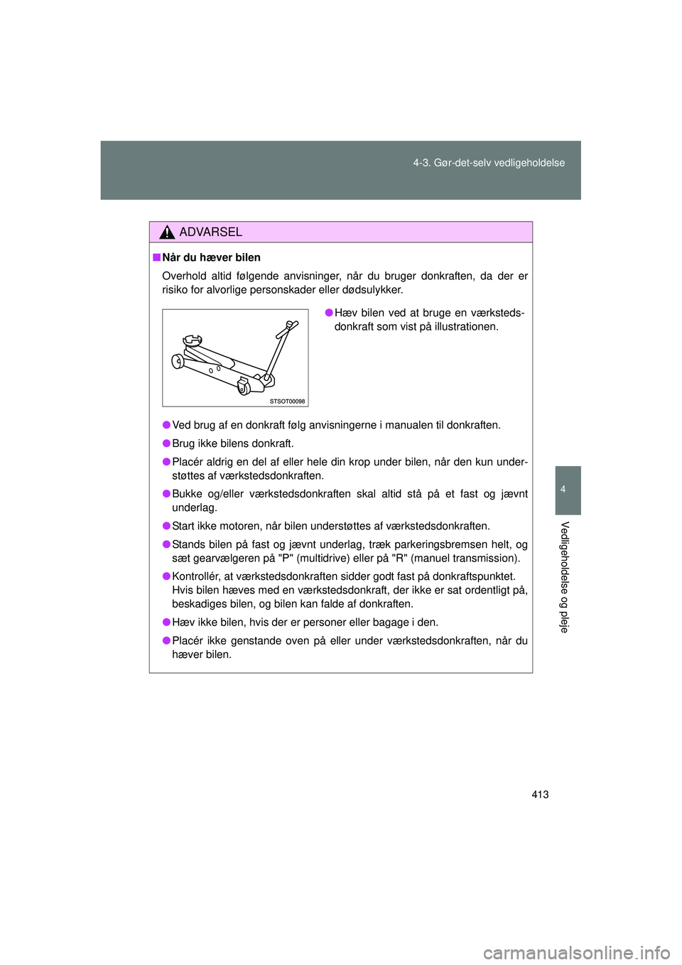 TOYOTA VERSO 2015  Brugsanvisning (in Danish) 413
4-3. Gør-det-selv vedligeholdelse
4
Vedligeholdelse og pleje
OM64574DK
ADVARSEL
■
Når du hæver bilen
Overhold altid følgende anvisninger,  når du bruger donkraften, da der er
risiko for alv