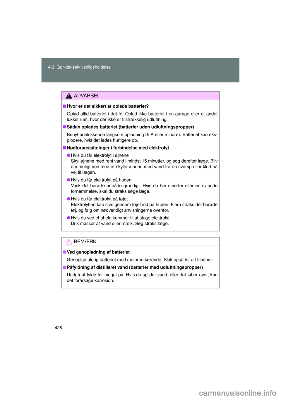 TOYOTA VERSO 2015 Brugsanvisning (in Danish) 428
4-3. Gør-det-selv vedligeholdelse
OM64574DK
ADVARSEL
■
Hvor er det sikkert at oplade batteriet?
Oplad altid batteriet i det fri. Oplad ikke batteriet i en garage eller et andet
lukket rum, hvor TOYOTA VERSO 2015 Brugsanvisning (in Danish) 428
4-3. Gør-det-selv vedligeholdelse
OM64574DK
ADVARSEL
■
Hvor er det sikkert at oplade batteriet?
Oplad altid batteriet i det fri. Oplad ikke batteriet i en garage eller et andet
lukket rum, hvor