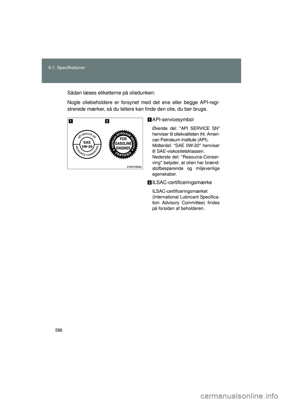 TOYOTA VERSO 2015  Brugsanvisning (in Danish) 586
6-1. Specifikationer
OM64574DK
Sådan læses etiketterne på oliedunken:
Nogle oliebeholdere er forsynet med det ene eller begge API-regi-
strerede mærker, så du lettere kan finde den olie, du b