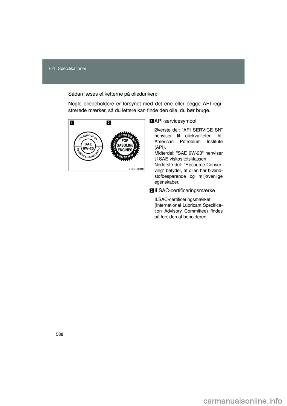 TOYOTA VERSO 2015  Brugsanvisning (in Danish) 588
6-1. Specifikationer
OM64574DK
Sådan læses etiketterne på oliedunken:
Nogle oliebeholdere er forsynet med det ene eller begge API-regi-
strerede mærker, så du lettere kan finde den olie, du b