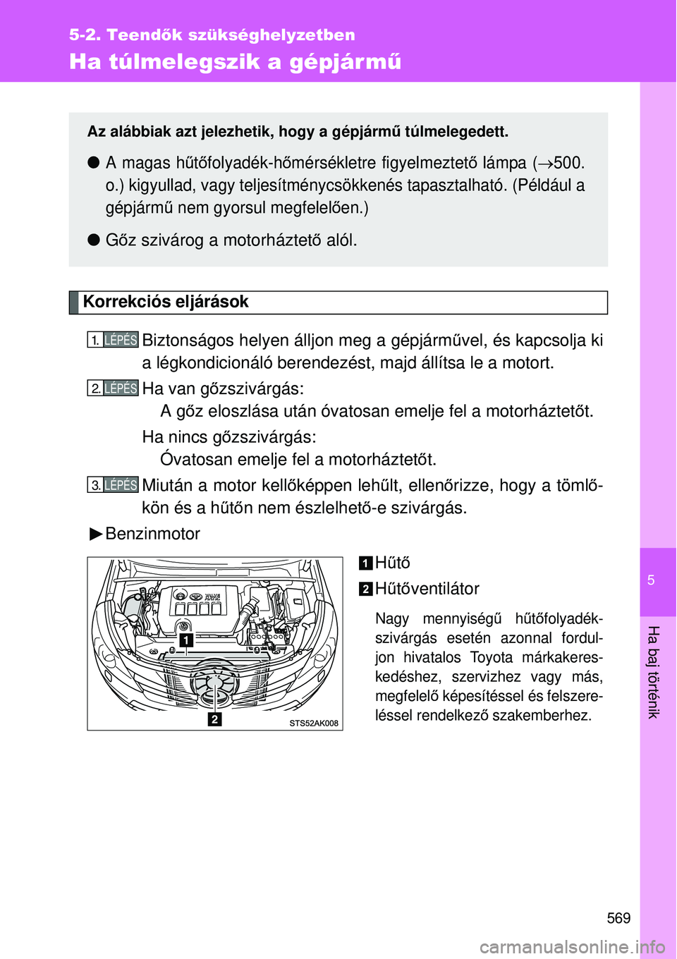 TOYOTA VERSO 2015  Kezelési útmutató (in Hungarian) 5
569
5-2. Teendők szükséghelyzetben
Ha baj történik
Ha túlmelegszik a gépjármű
Korrekciós eljárások
Biztonságos helyen álljon meg a gépjármű vel, és kapcsolja ki
a légkondicionál