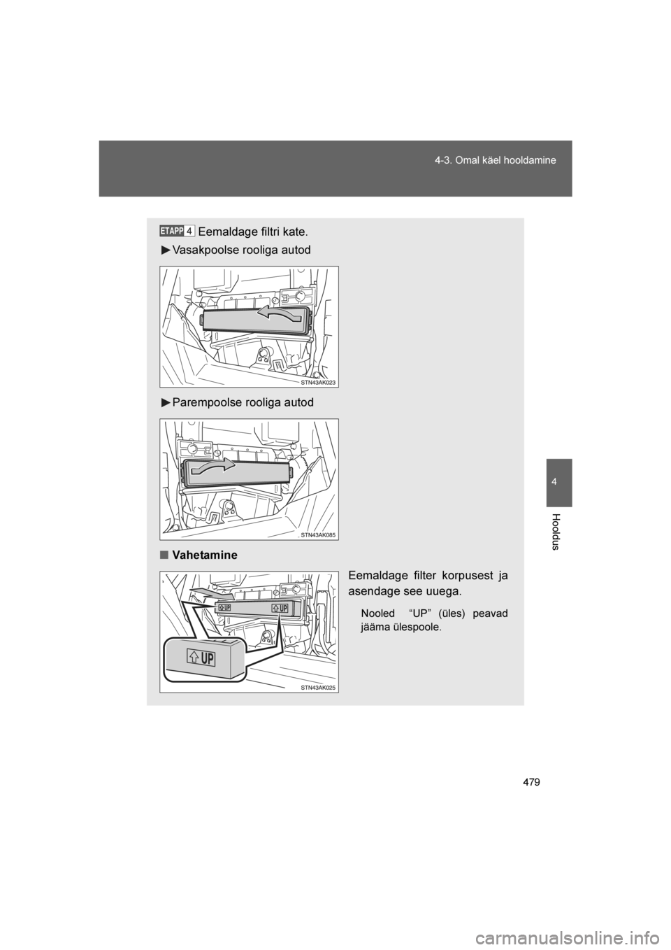 TOYOTA VERSO 2016  Kasutusjuhend (in Estonian) 
479
4-3. Omal käel hooldamine
4
Hooldus
VERSO_EE_OM64590E
Eemaldage filtri kate.
Vasakpoolse rooliga autod
Parempoolse rooliga autod
■ Vahetamine
Eemaldage filter korpusest ja
asendage see uuega.
