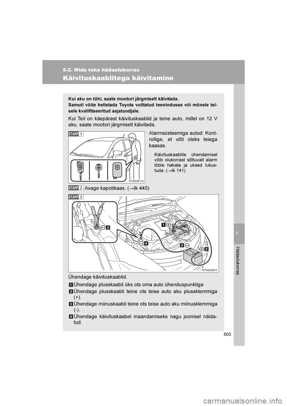 TOYOTA VERSO 2016  Kasutusjuhend (in Estonian) 
5
603
5-2. Mida teha hädaolukorras
Hädaolukorras
VERSO_EE_OM64590E
Käivituskaablitega käivitamine
Kui aku on tühi, saate mootori järgmiselt käivitada.
Samuti võite helistada Toyota volitatud 