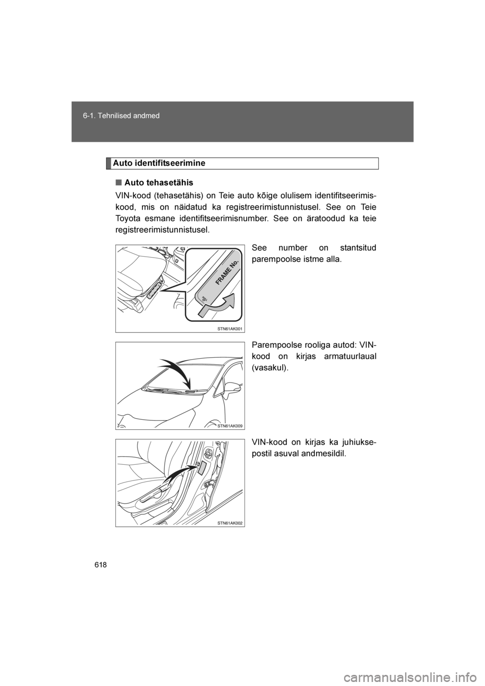 TOYOTA VERSO 2016  Kasutusjuhend (in Estonian) 
618
6-1. Tehnilised andmed
VERSO_EE_OM64590E
Auto identifitseerimine
■ Auto tehasetähis
VIN-kood (tehasetähis) on Teie auto kõige olulisem identifitseerimis-
kood, mis on näidatud ka registreer