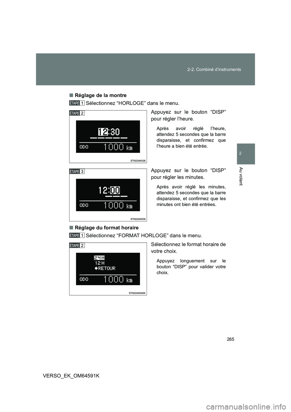 TOYOTA VERSO 2016  Notices Demploi (in French) 265 
2-2. Combiné d’instruments
2
Au volant
VERSO_EK_OM64591K 
■ Réglage de la montre  
Sélectionnez “HORLOGE” dans le menu. 
Appuyez sur le bouton “DISP” 
pour régler l’heure. 
Apr