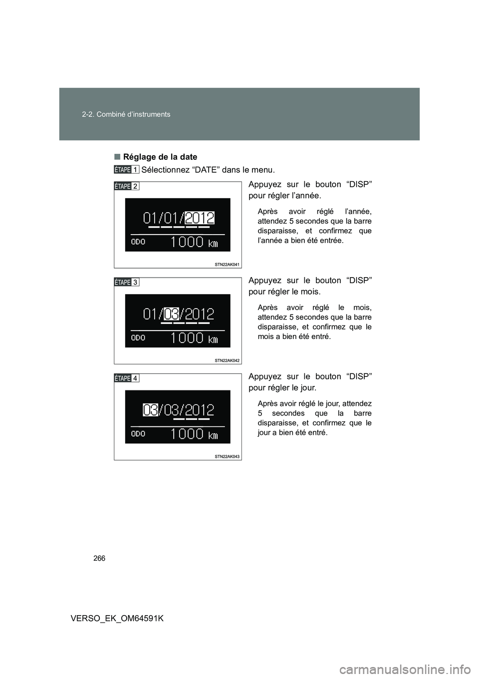 TOYOTA VERSO 2016  Notices Demploi (in French) 266 
2-2. Combiné d’instruments
VERSO_EK_OM64591K 
■ Réglage de la date 
Sélectionnez “DATE” dans le menu. 
Appuyez sur le bouton “DISP” 
pour régler l’année. 
Après avoir réglé 