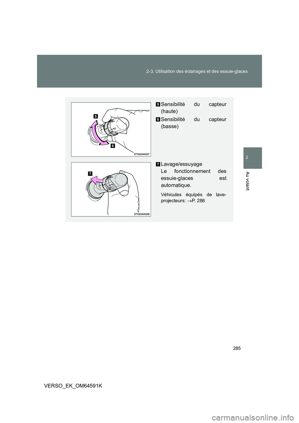 TOYOTA VERSO 2016  Notices Demploi (in French) 285 
2-3. Utilisation des éclairages et des essuie-glaces
2
Au volant
VERSO_EK_OM64591K
Sensibilité du capteur 
(haute) 
Sensibilité du capteur 
(basse) 
Lavage/essuyage  
Le fonctionnement des 
es