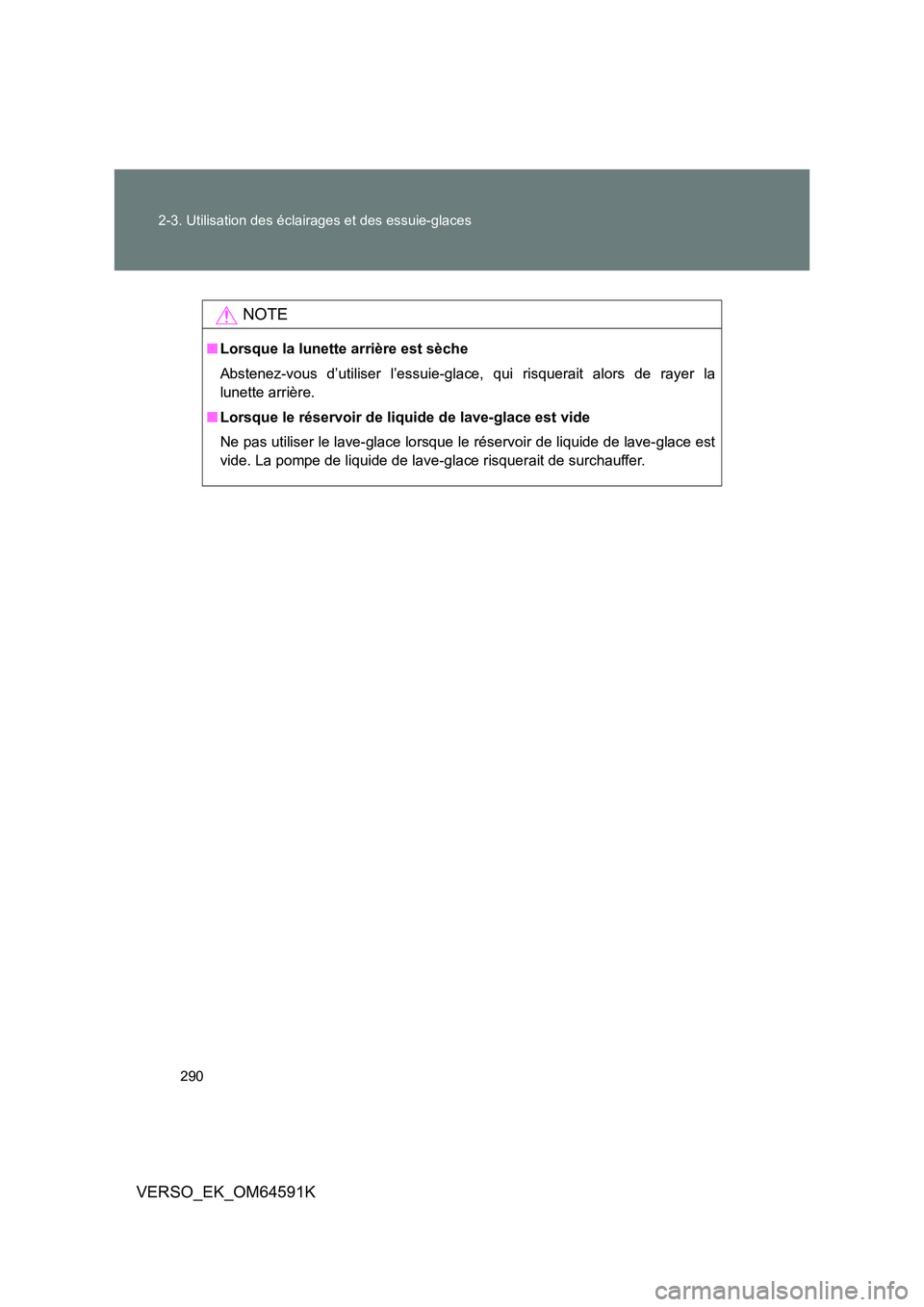 TOYOTA VERSO 2016  Notices Demploi (in French) 290 
2-3. Utilisation des éclairages et des essuie-glaces
VERSO_EK_OM64591K
NOTE
■ Lorsque la lunette arrière est sèche 
Abstenez-vous d’utiliser l’essuie-glace, qui risquerait alors de rayer