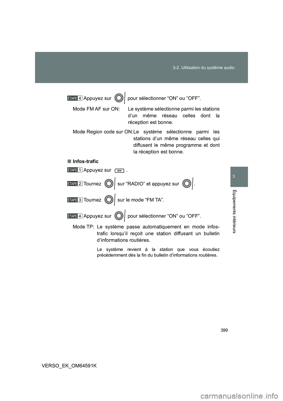 TOYOTA VERSO 2016  Notices Demploi (in French) 399 
3-2. Utilisation du système audio
3
Équipements intérieurs
VERSO_EK_OM64591K 
Appuyez sur   pour sélectionner “ON” ou “OFF”. 
Mode FM AF sur ON: Le système sélectionne parmi les sta