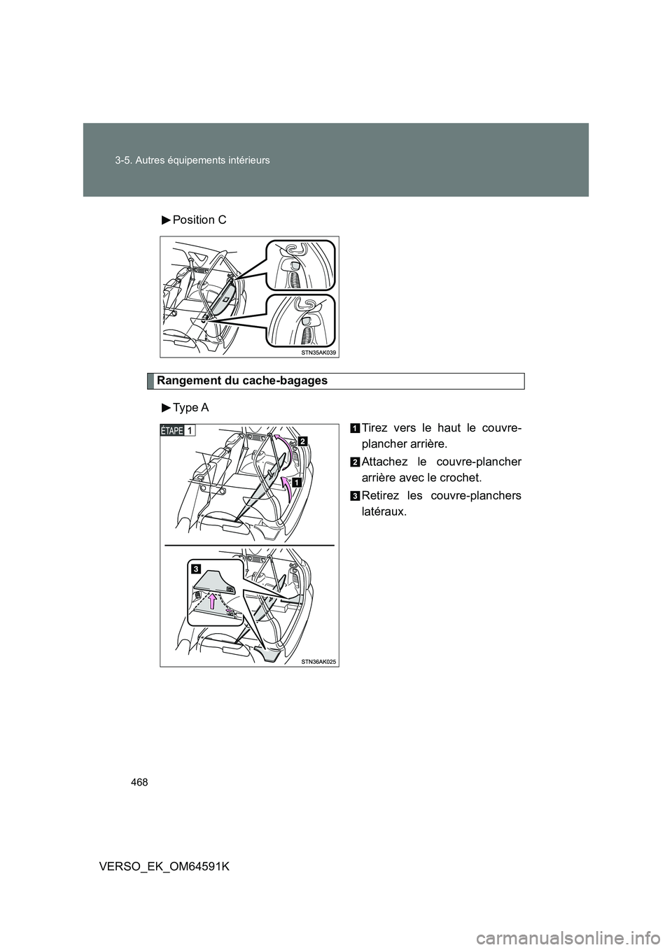 TOYOTA VERSO 2016  Notices Demploi (in French) 468 
3-5. Autres équipements intérieurs
VERSO_EK_OM64591K 
Position C
Rangement du cache-bagages 
Type A 
Tirez vers le haut le couvre- 
plancher arrière. 
Attachez le couvre-plancher 
arrière ave