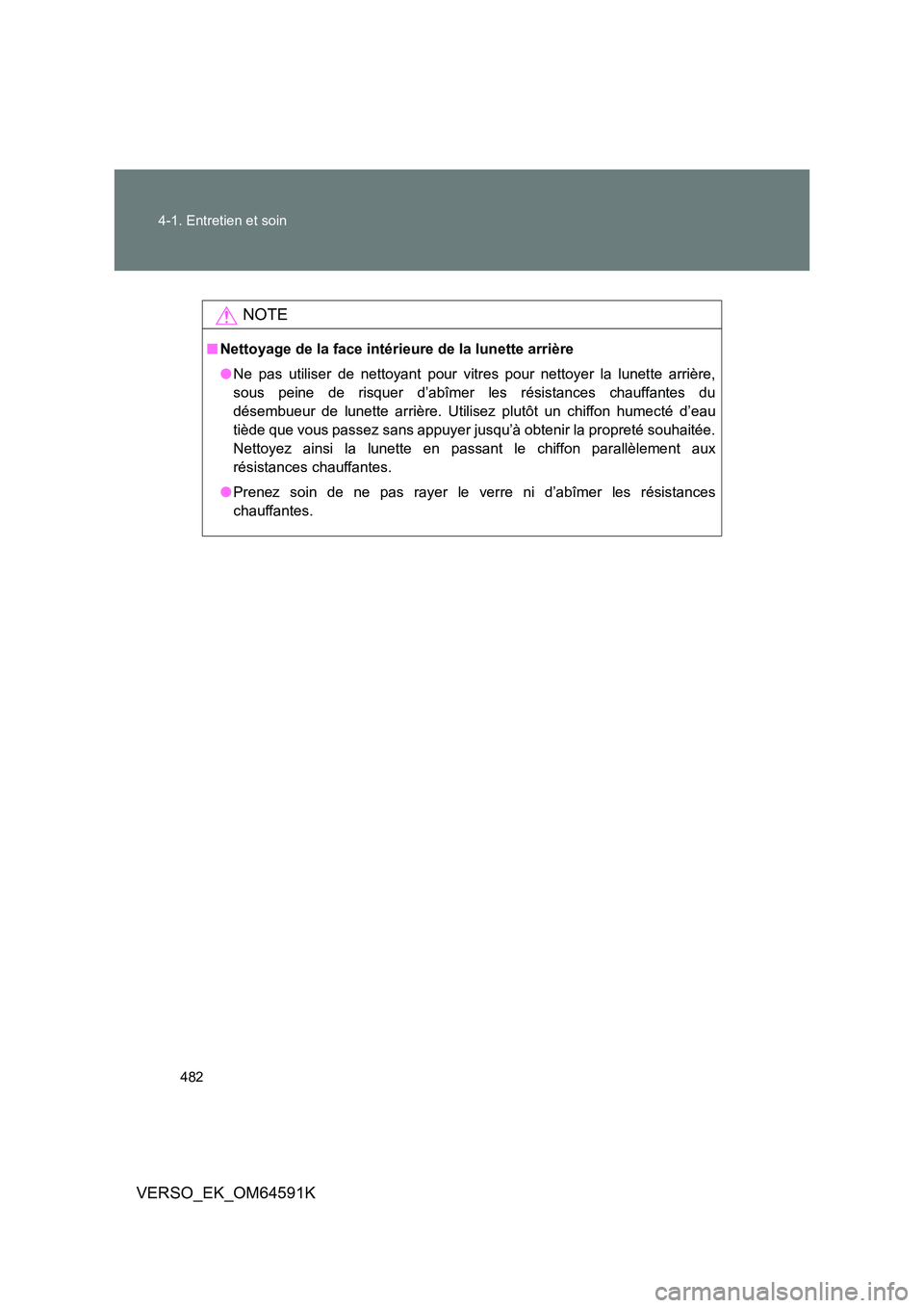 TOYOTA VERSO 2016  Notices Demploi (in French) 482 
4-1. Entretien et soin
VERSO_EK_OM64591K
NOTE
■ Nettoyage de la face intérieure de la lunette arrière 
● Ne pas utiliser de nettoyant pour vitres pour nettoyer la lunette arrière, 
sous pe
