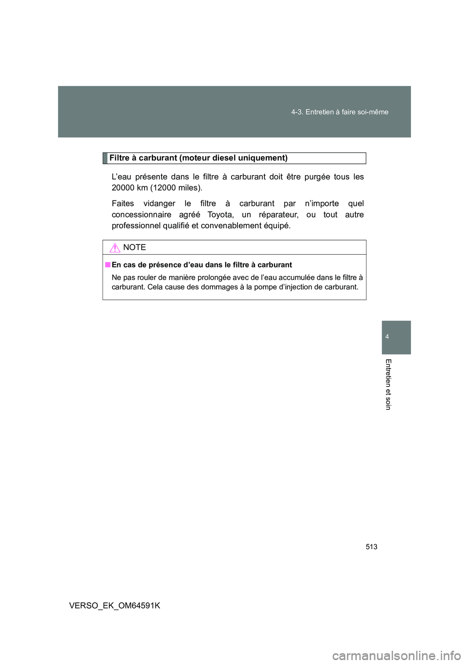 TOYOTA VERSO 2016  Notices Demploi (in French) 513 
4-3. Entretien à faire soi-même
4
Entretien et soin
VERSO_EK_OM64591K
Filtre à carburant (moteur diesel uniquement) 
L’eau présente dans le filtre à carburant doit être purgée tous les 

