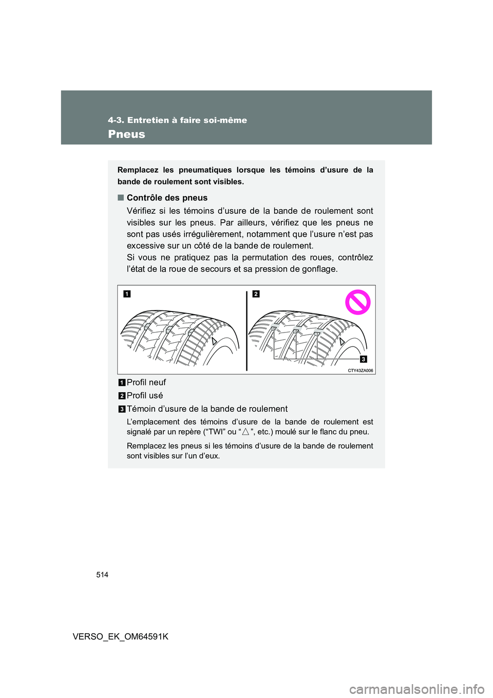 TOYOTA VERSO 2016  Notices Demploi (in French) 514
4-3. Entretien à faire soi-même
VERSO_EK_OM64591K
Pneus
Remplacez les pneumatiques lorsque les témoins d’usure de la 
bande de roulement sont visibles.
■ Contrôle des pneus 
Vérifiez si l