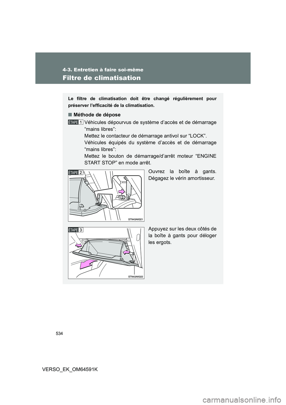 TOYOTA VERSO 2016  Notices Demploi (in French) 534
4-3. Entretien à faire soi-même
VERSO_EK_OM64591K
Filtre de climatisation
Le filtre de climatisation doit être changé régulièrement pour 
préserver l’efficacité de la climatisation.
■ 