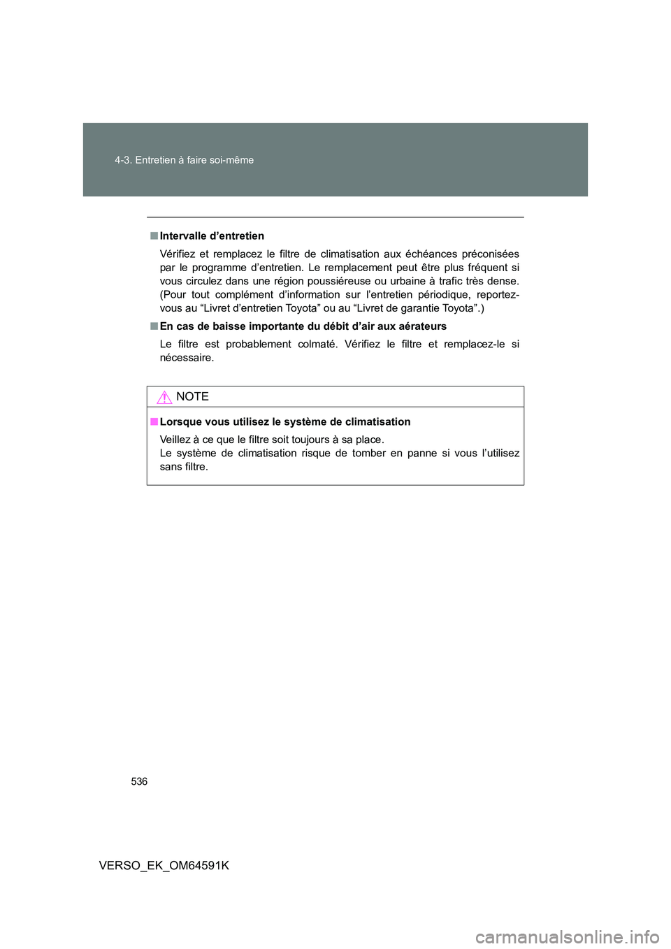 TOYOTA VERSO 2016  Notices Demploi (in French) 536 
4-3. Entretien à faire soi-même
VERSO_EK_OM64591K
■ Intervalle d’entretien 
Vérifiez et remplacez le filtre de climatisation aux échéances préconisées 
par le programme d’entretien. 